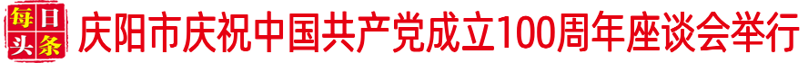 慶陽市慶祝中國共產黨成立100周年座談會舉行